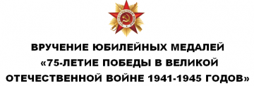 Вручение юбилейных медалей «75-летие победы в Великой отечественной войне 1941-1945 годов»